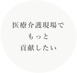 医療介護現場でもっと貢献したい