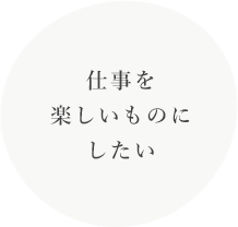 仕事を 楽しいものにしたい